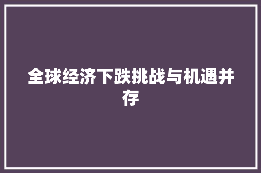 全球经济下跌挑战与机遇并存