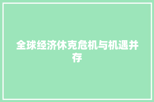 全球经济休克危机与机遇并存 全球经济休克危机与机遇并存