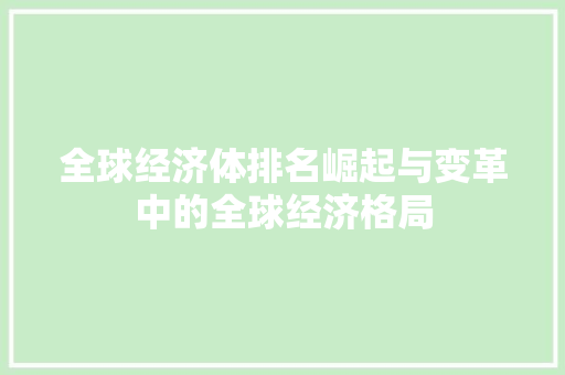 全球经济体排名崛起与变革中的全球经济格局 全球经济体排名崛起与变革中的全球经济格局