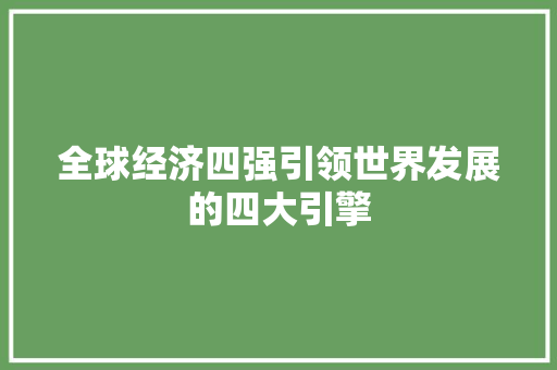 全球经济四强引领世界发展的四大引擎 全球经济四强引领世界发展的四大引擎
