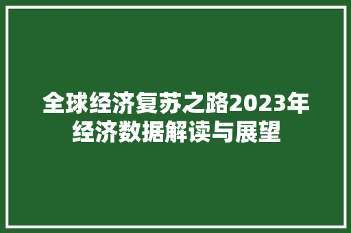 全球经济复苏之路2023年经济数据解读与展望 全球经济复苏之路2023年经济数据解读与展望