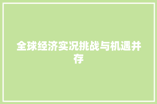 全球经济实况挑战与机遇并存 全球经济实况挑战与机遇并存