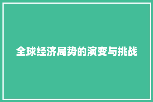 全球经济局势的演变与挑战 全球经济局势的演变与挑战