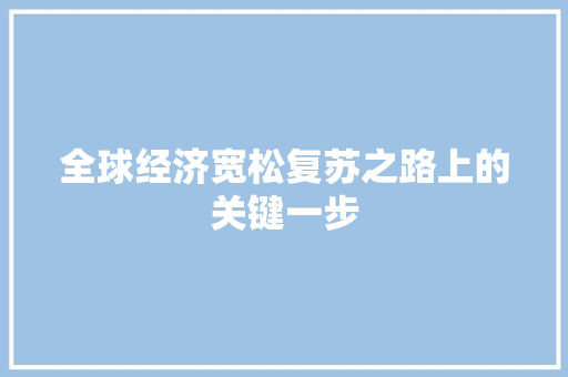 全球经济宽松复苏之路上的关键一步 全球经济宽松复苏之路上的关键一步