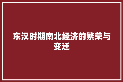 东汉时期南北经济的繁荣与变迁 东汉时期南北经济的繁荣与变迁
