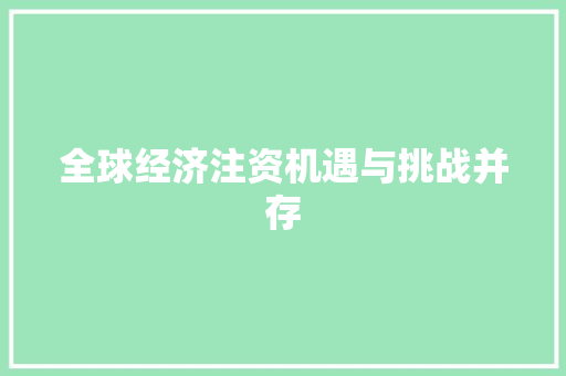 全球经济注资机遇与挑战并存 全球经济注资机遇与挑战并存