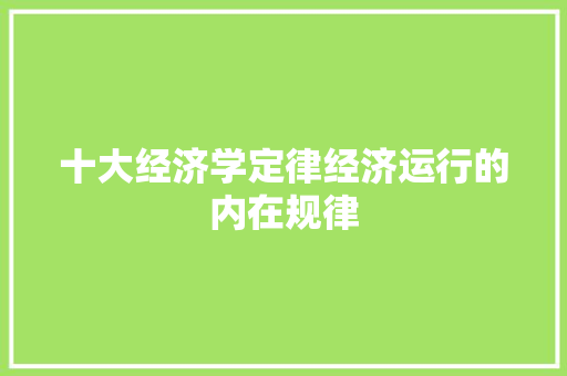 十大经济学定律经济运行的内在规律 十大经济学定律经济运行的内在规律