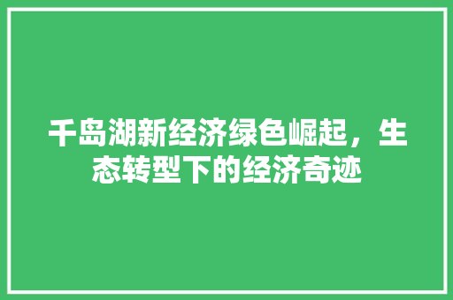千岛湖新经济绿色崛起,生态转型下的经济奇迹 千岛湖新经济绿色崛起,生态转型下的经济奇迹
