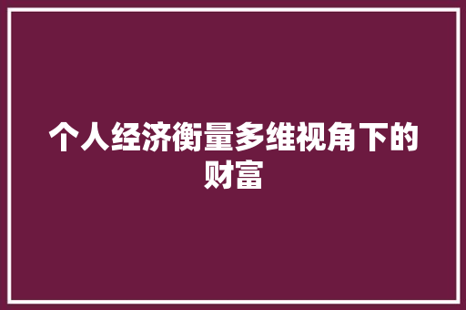 个人经济衡量多维视角下的财富 个人经济衡量多维视角下的财富