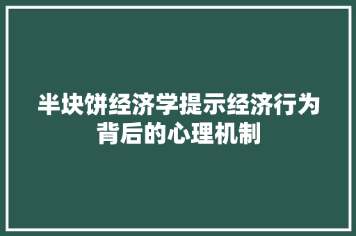 半块饼经济学提示经济行为背后的心理机制 半块饼经济学提示经济行为背后的心理机制