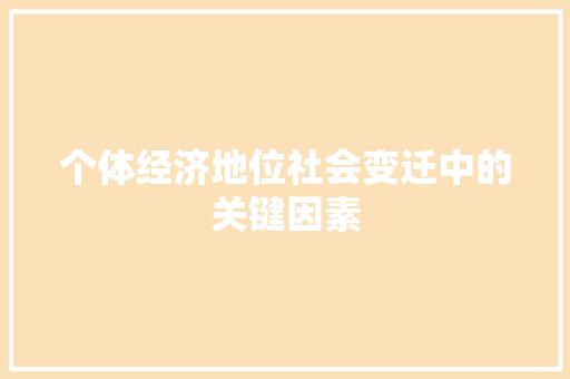 个体经济地位社会变迁中的关键因素 个体经济地位社会变迁中的关键因素