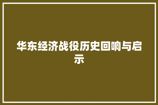 华东经济战役历史回响与启示 华东经济战役历史回响与启示
