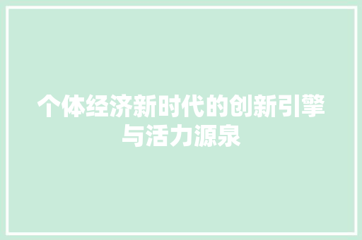 个体经济新时代的创新引擎与活力源泉 个体经济新时代的创新引擎与活力源泉