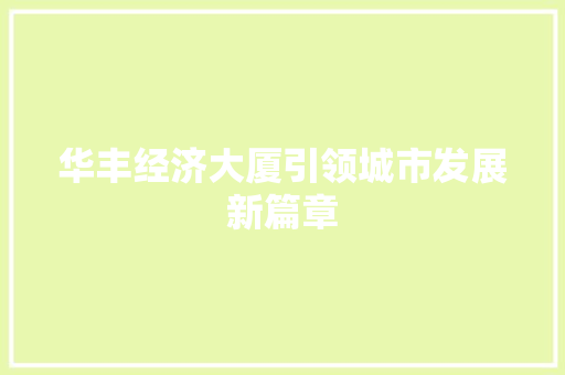 华丰经济大厦引领城市发展新篇章 华丰经济大厦引领城市发展新篇章