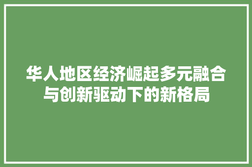 华人地区经济崛起多元融合与创新驱动下的新格局 华人地区经济崛起多元融合与创新驱动下的新格局