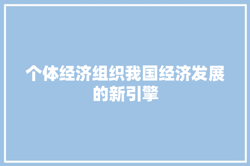 个体经济组织我国经济发展的新引擎 个体经济组织我国经济发展的新引擎