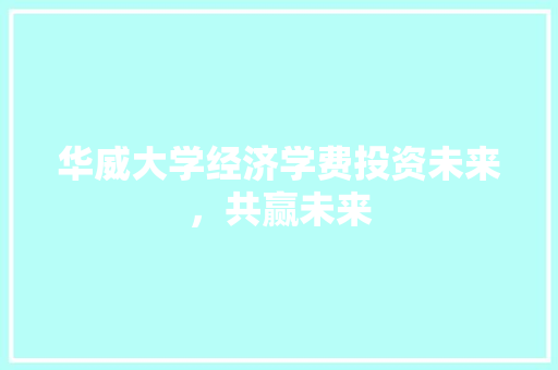 华威大学经济学费投资未来,共赢未来 华威大学经济学费投资未来,共赢未来
