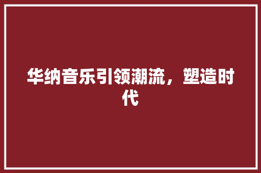 华纳音乐引领潮流,塑造时代 华纳音乐引领潮流,塑造时代