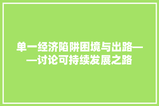 单一经济陷阱困境与出路——讨论可持续发展之路 单一经济陷阱困境与出路——讨论可持续发展之路