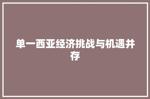 单一西亚经济挑战与机遇并存 单一西亚经济挑战与机遇并存