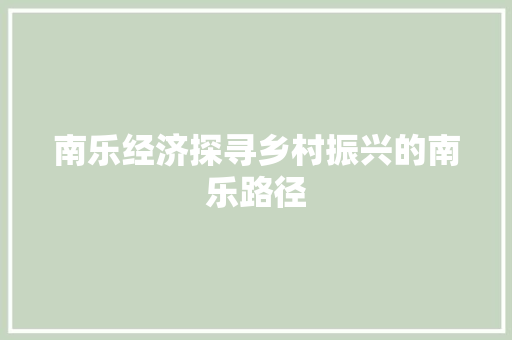 南乐经济探寻乡村振兴的南乐路径 南乐经济探寻乡村振兴的南乐路径