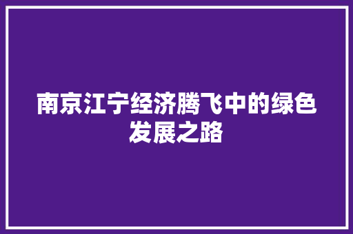 南京江宁经济腾飞中的绿色发展之路 南京江宁经济腾飞中的绿色发展之路