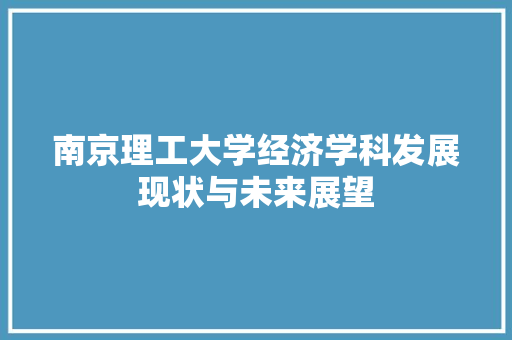 南京理工大学经济学科发展现状与未来展望 南京理工大学经济学科发展现状与未来展望