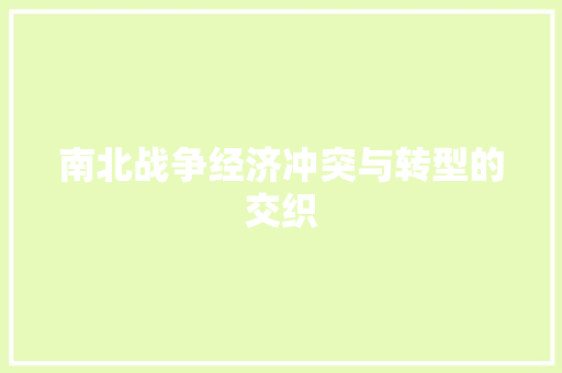 南北战争经济冲突与转型的交织 南北战争经济冲突与转型的交织
