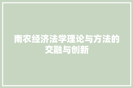 南农经济法学理论与方法的交融与创新 南农经济法学理论与方法的交融与创新