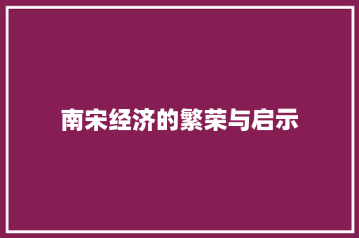 南宋经济的繁荣与启示 南宋经济的繁荣与启示