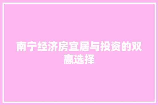 南宁经济房宜居与投资的双赢选择 南宁经济房宜居与投资的双赢选择