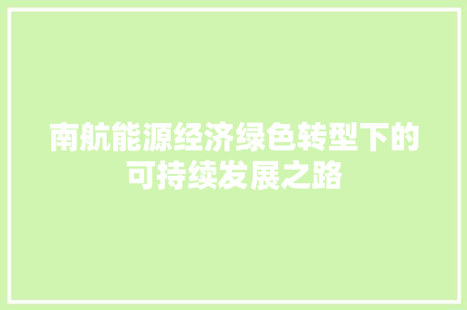 南航能源经济绿色转型下的可持续发展之路 南航能源经济绿色转型下的可持续发展之路