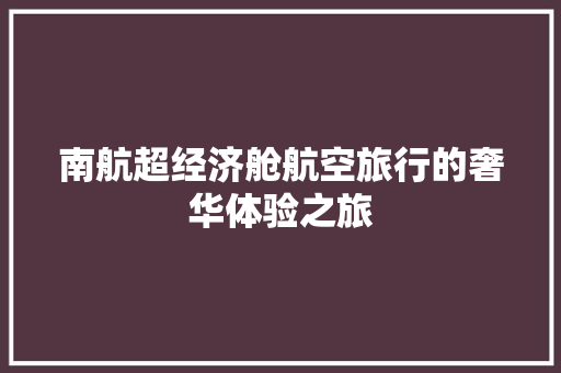 南航超经济舱航空旅行的奢华体验之旅