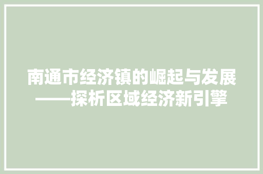 南通市经济镇的崛起与发展——探析区域经济新引擎 南通市经济镇的崛起与发展——探析区域经济新引擎