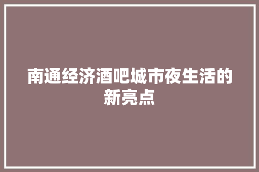 南通经济酒吧城市夜生活的新亮点 南通经济酒吧城市夜生活的新亮点