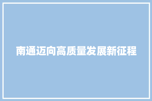 南通迈向高质量发展新征程 南通迈向高质量发展新征程