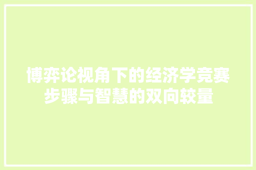 博弈论视角下的经济学竞赛步骤与智慧的双向较量 博弈论视角下的经济学竞赛步骤与智慧的双向较量