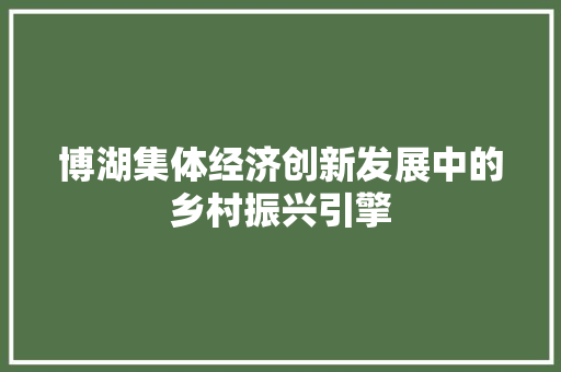 博湖集体经济创新发展中的乡村振兴引擎 博湖集体经济创新发展中的乡村振兴引擎