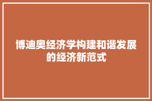 博迪奥经济学构建和谐发展的经济新范式 博迪奥经济学构建和谐发展的经济新范式