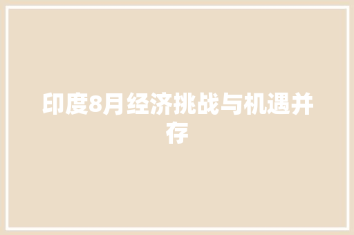 印度8月经济挑战与机遇并存 印度8月经济挑战与机遇并存
