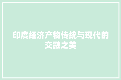 印度经济产物传统与现代的交融之美 印度经济产物传统与现代的交融之美