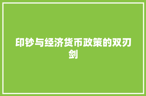 印钞与经济货币政策的双刃剑 印钞与经济货币政策的双刃剑