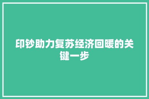 印钞助力复苏经济回暖的关键一步 印钞助力复苏经济回暖的关键一步
