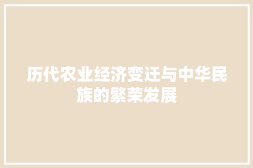 历代农业经济变迁与中华民族的繁荣发展 历代农业经济变迁与中华民族的繁荣发展