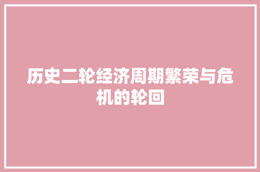 历史二轮经济周期繁荣与危机的轮回 历史二轮经济周期繁荣与危机的轮回
