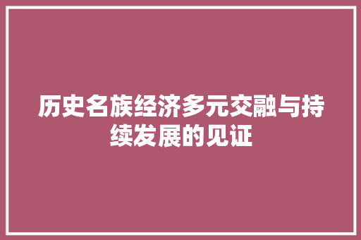 历史名族经济多元交融与持续发展的见证 历史名族经济多元交融与持续发展的见证