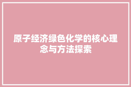 原子经济绿色化学的核心理念与方法探索 原子经济绿色化学的核心理念与方法探索