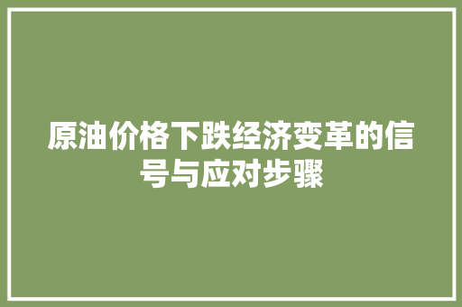 原油价格下跌经济变革的信号与应对步骤 原油价格下跌经济变革的信号与应对步骤