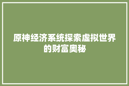 原神经济系统探索虚拟世界的财富奥秘 原神经济系统探索虚拟世界的财富奥秘
