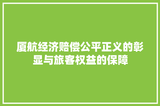 厦航经济赔偿公平正义的彰显与旅客权益的保障 厦航经济赔偿公平正义的彰显与旅客权益的保障